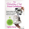The Healthy Cat Food Cookbook: Delectable Homemade Meals & Treats for Your Feline Friend. Over 30 Recipes Including Raw And Cooked Options!