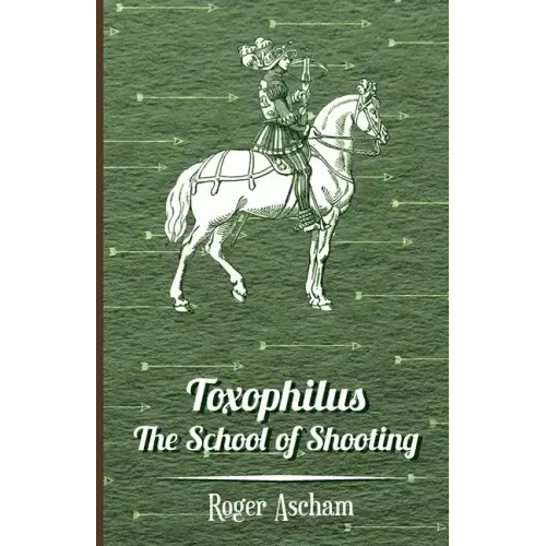 Toxophilus - The School of Shooting (History of Archery Series)