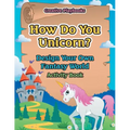 How Do You Unicorn? Design Your Own Fantasy World Activity Book