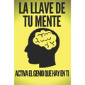 La Llave de Tu Mente-Activa El Genio Que Hay En Ti: Poderosas claves FUNDAMENTALES para desarrollar una mente ganadora!