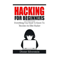 Hacking For Beginners: Everything You Need To Know To Become An Elite Hacker