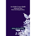 An Irish Crazy-Quilt; Smiles and tears, woven into song and story
