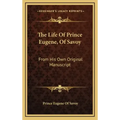 The Life of Prince Eugene, of Savoy: From His Own Original Manuscript