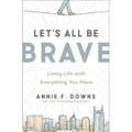 Let's All Be Brave: Living Life with Everything You Have