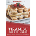 Tiramisu for Beginners: 30 Unique Tiramisu Recipes you can enjoy at Home