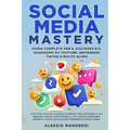 Social Media Mastery: Strategie, trucchi e consigli da esperti per costruire la tua presenza online, monetizzare il tuo talento e rimanere s