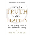 Know the Truth and Get Healthy: A Step-By-Step Guide to True Health and Vitality
