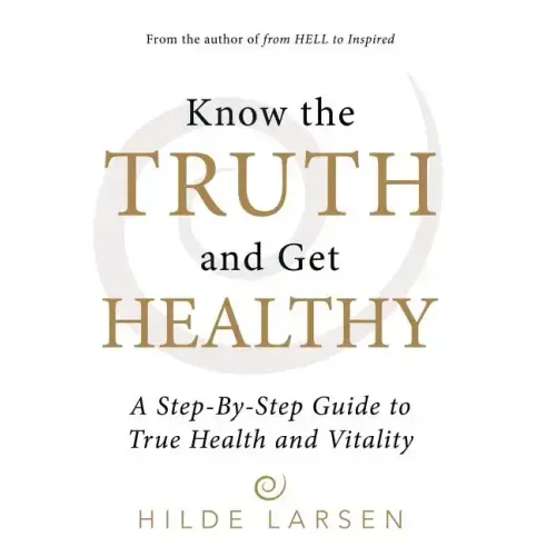 Know the Truth and Get Healthy: A Step-By-Step Guide to True Health and Vitality