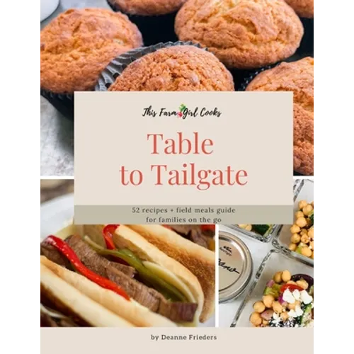This Farm Girl Cooks: Table to Tailgate: 52 recipes + field meals guide for families on the go