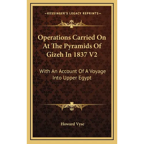Operations Carried On At The Pyramids Of Gizeh In 1837 V2: With An Account Of A Voyage Into Upper Egypt