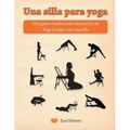 Una silla para yoga: Una guía completa para la práctica de Yoga Iyengar con una silla