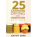 25 Canning, Drying and Fermentation Recipes