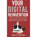 Your Digital Reinvention: A practical guide for discovering new job opportunities and finding YOUR place in the Future of Work
