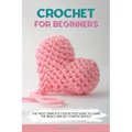 Crochet for Beginners: The Most Complete Step by Step Guide to Learn the Basics and Get Started Quickly