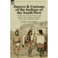 Dances & Customs of the Indians of the South West: a Collection on Classic Works of the Apache, Zuni, Moquis and Pueblo Native American Indian Tribes