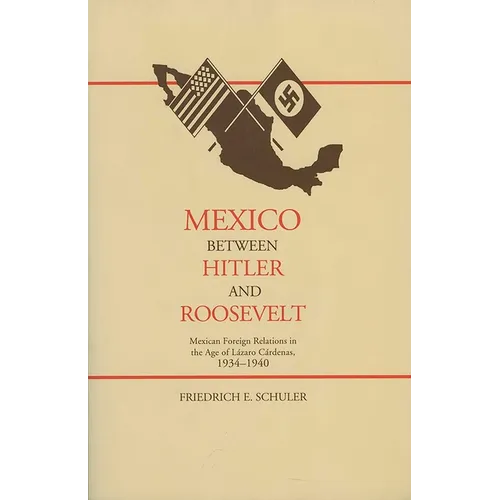 Mexico Between Hitler and Roosevelt: Mexican Foreign Relations in the Age of L Zaro C Rdenas, 1934-1940