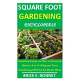 Square Foot Gardening Encyclopedia: Detailed Guide on How to Learn & Master A to Z of Square Foot Gardening (SFG) & So Much More