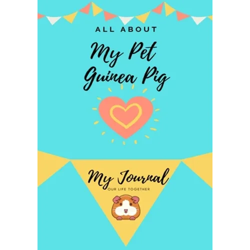 All About My Pet - Guinea Pig: My Journal Our Life Together