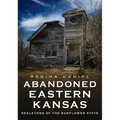 Abandoned Eastern Kansas: Skeletons of the Sunflower State
