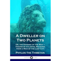 A Dweller on Two Planets: Or, the Dividing of the Way - Visions of Atlantis, Received from a Man of the Lost City