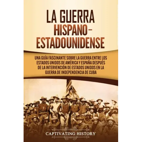 La guerra hispano-estadounidense: Una guía fascinante sobre la guerra entre los Estados Unidos de América y España después de la intervención de Estad