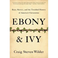 Ebony and Ivy: Race, Slavery, and the Troubled History of America's Universities