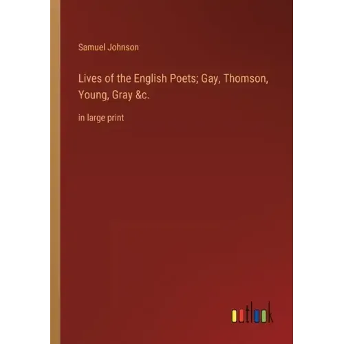 Lives of the English Poets; Gay, Thomson, Young, Gray &c.: in large print