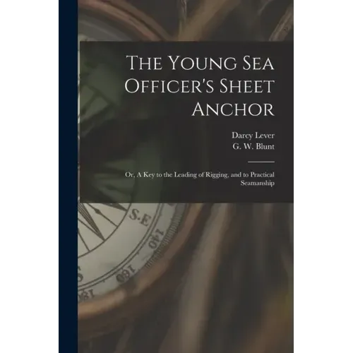 The Young Sea Officer's Sheet Anchor; or, A Key to the Leading of Rigging, and to Practical Seamanship