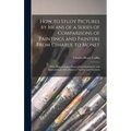 How to Study Pictures by Means of a Series of Comparisons of Paintings and Painters From Cimabue to Monet: With Historical and Biographical Summaries