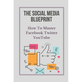 The Social Media Blueprint: How To Master Facebook, Twitter, YouTube: Prospects On Social Media