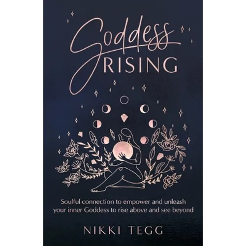 Goddess Rising: Soulful connection to empower and unleash your inner Goddess to rise above and see beyond