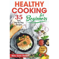 Healthy Cooking for Beginners: 35 Easy Step-by-Step Recipes