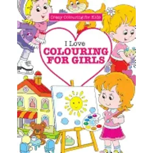 I Love Colouring for Girls ( Crazy Colouring for Kids)
