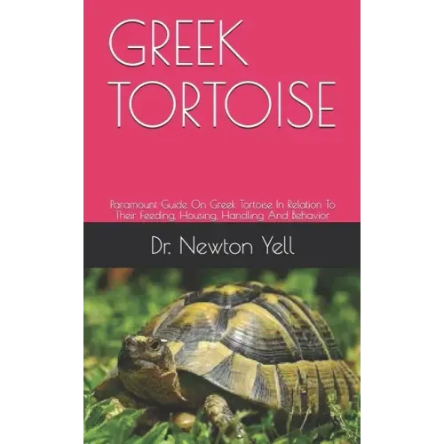 Greek Tortoise: Paramount Guide On Greek Tortoise In Relation To Their Feeding, Housing, Handling And Behavior