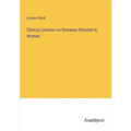 Clinical Lectures on Diseases Peculiar to Women