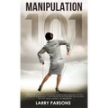 Manipulation 101: Learn How to Prevent Emotional Manipulation, Regain Control of Your Life & Influence Human Behavior in Personal Relati