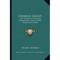 Charles Grant: The Friend of William Wilberforce and Henry Thornton (1898)