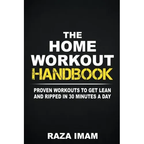 The Home Workout Handbook: Proven Workouts to Get Lean and Ripped in 30 Minutes a Day