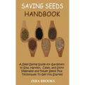 Saving Seeds Handbook: A Seed Saving Guide for Gardeners to Sow, Harvest, Clean, and Store Vegetable and Flower Seeds Plus Techniques To Get You Start