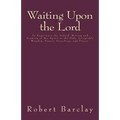 Waiting Upon the Lord: To Experience the Inward Moving and Drawing of His Spirit to the Only Acceptable Worship, Prayer, Preaching, and Prais