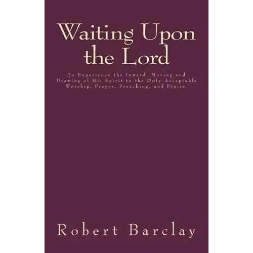 Waiting Upon the Lord: To Experience the Inward Moving and Drawing of His Spirit to the Only Acceptable Worship, Prayer, Preaching, and Prais