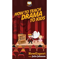 How To Teach Drama To Kids: Your Step By Step Guide to Teaching Drama to Kids
