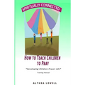 How to Teach Children to Pray: Children's Prayer Manual