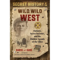 Secret History of the Wild, Wild West: Outlaws, Secret Societies, and the Hidden Agenda of the Elites