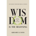 Wisdom is the Beginning: A better life starts with Knowledge, Life Insights from Historical Experts