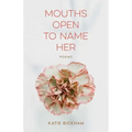 Mouths Open to Name Her: Poems