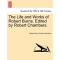 The Life and Works of Robert Burns. Edited by Robert Chambers.