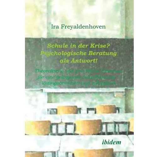 Schule in der Krise? - Psychologische Beratung als Antwort. Theoretische und praktische Hinweise für eine gelingende Schulberatung - lösungsorientiert
