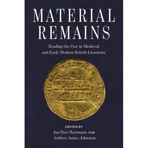 Material Remains: Reading the Past in Medieval and Early Modern British Literature