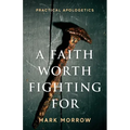 A Faith Worth Fighting For: Practical Apologetics